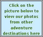 Text Box: Click on the picture below to view our photos from other adventure destinations here 